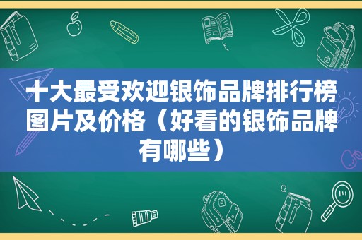 十大最受欢迎银饰品牌排行榜图片及价格（好看的银饰品牌有哪些）