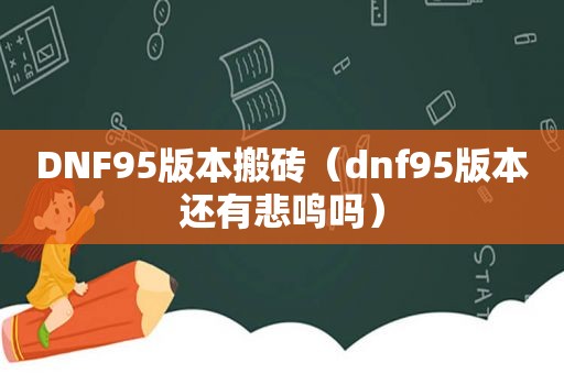 DNF95版本搬砖（dnf95版本还有悲鸣吗）
