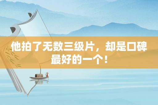 他拍了无数 *** ，却是口碑最好的一个！
