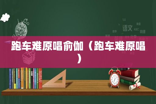 跑车难原唱俞伽（跑车难原唱）