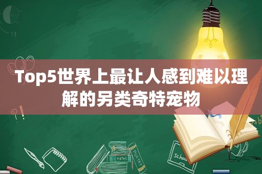 Top5世界上最让人感到难以理解的另类奇特宠物