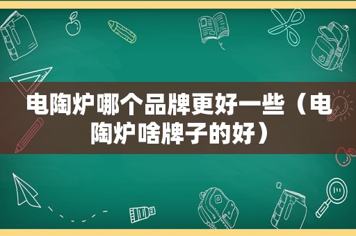 电陶炉哪个品牌更好一些（电陶炉啥牌子的好）