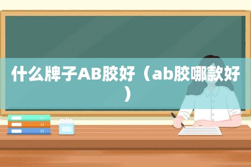 什么牌子AB胶好（ab胶哪款好）
