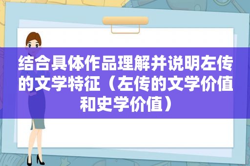 结合具体作品理解并说明左传的文学特征（左传的文学价值和史学价值）