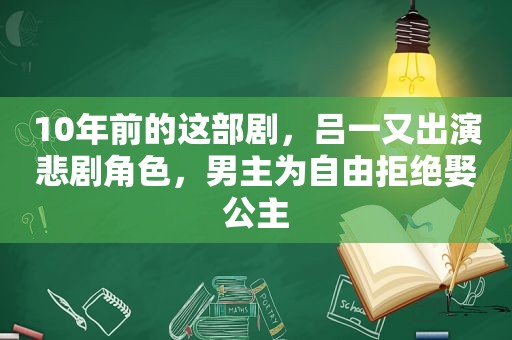 10年前的这部剧，吕一又出演悲剧角色，男主为自由拒绝娶公主