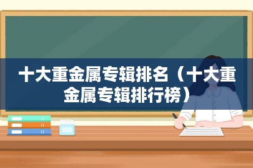 十大重金属专辑排名（十大重金属专辑排行榜）