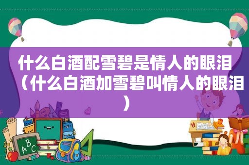 什么白酒配雪碧是情人的眼泪（什么白酒加雪碧叫情人的眼泪）