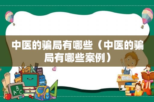 中医的骗局有哪些（中医的骗局有哪些案例）
