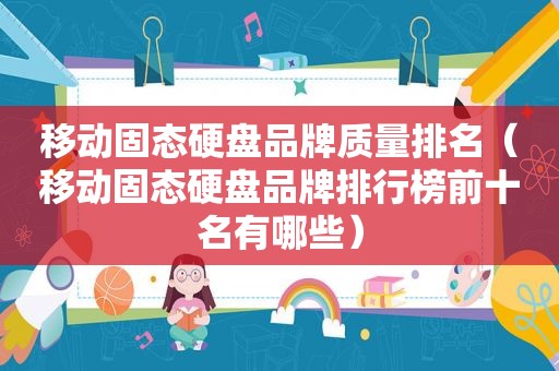 移动固态硬盘品牌质量排名（移动固态硬盘品牌排行榜前十名有哪些）