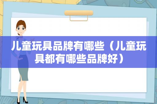 儿童玩具品牌有哪些（儿童玩具都有哪些品牌好）