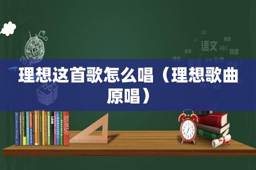 理想这首歌怎么唱（理想歌曲原唱）