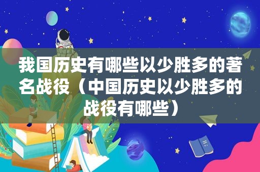 我国历史有哪些以少胜多的著名战役（中国历史以少胜多的战役有哪些）