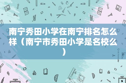 南宁秀田小学在南宁排名怎么样（南宁市秀田小学是名校么）