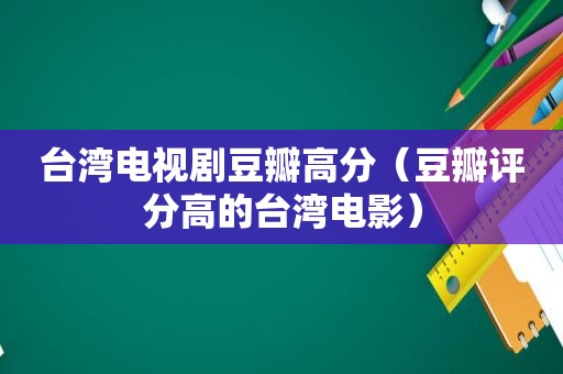 台湾电视剧豆瓣高分（豆瓣评分高的台湾电影）