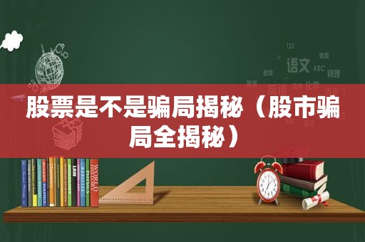 股票是不是骗局揭秘（股市骗局全揭秘）