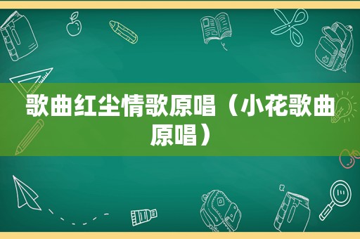 歌曲红尘情歌原唱（小花歌曲原唱）