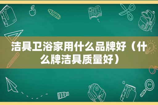 洁具卫浴家用什么品牌好（什么牌洁具质量好）