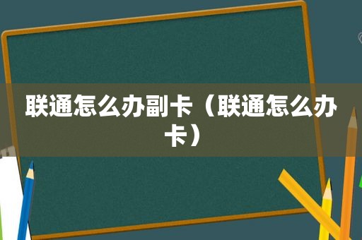联通怎么办副卡（联通怎么办卡）