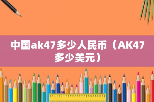 中国ak47多少人民币（AK47多少美元）