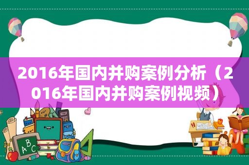 2016年国内并购案例分析（2016年国内并购案例视频）