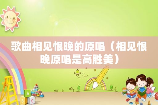歌曲相见恨晚的原唱（相见恨晚原唱是高胜美）