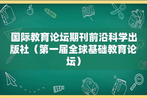 国际教育论坛期刊前沿科学出版社（第一届全球基础教育论坛）
