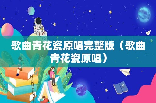 歌曲青花瓷原唱完整版（歌曲青花瓷原唱）