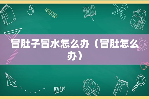 冒肚子冒水怎么办（冒肚怎么办）