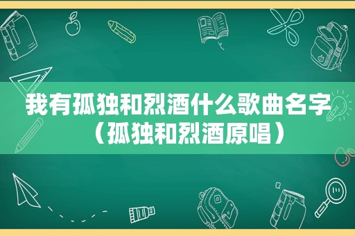 我有孤独和烈酒什么歌曲名字（孤独和烈酒原唱）