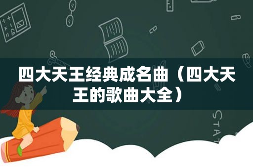 四大天王经典成名曲（四大天王的歌曲大全）