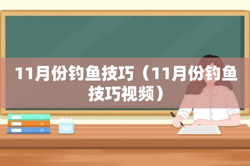 11月份钓鱼技巧（11月份钓鱼技巧视频）