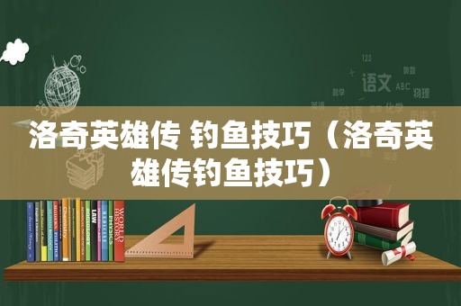 洛奇英雄传 钓鱼技巧（洛奇英雄传钓鱼技巧）