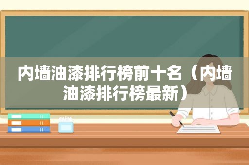 内墙油漆排行榜前十名（内墙油漆排行榜最新）
