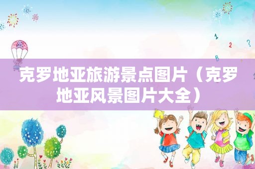 克罗地亚旅游景点图片（克罗地亚风景图片大全）