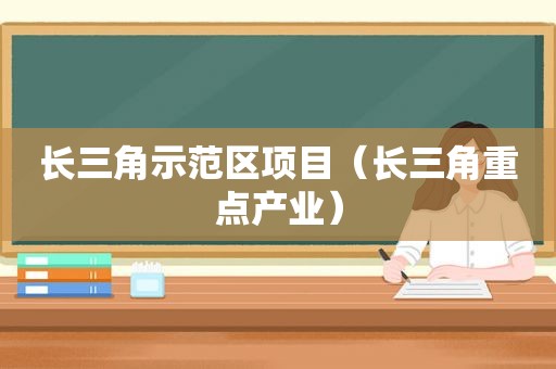 长三角示范区项目（长三角重点产业）