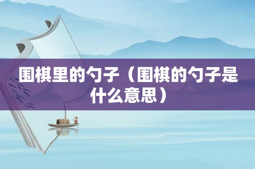 围棋里的勺子（围棋的勺子是什么意思）