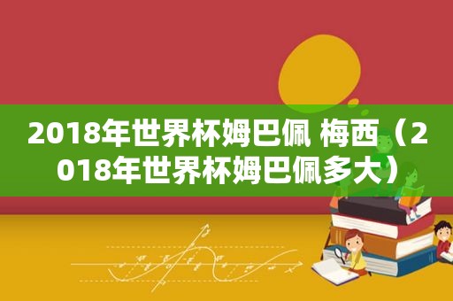 2018年世界杯姆巴佩 梅西（2018年世界杯姆巴佩多大）