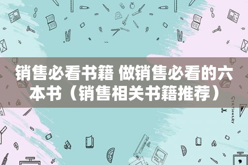 销售必看书籍 做销售必看的六本书（销售相关书籍推荐）