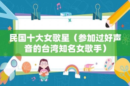 民国十大女歌星（参加过好声音的台湾知名女歌手）