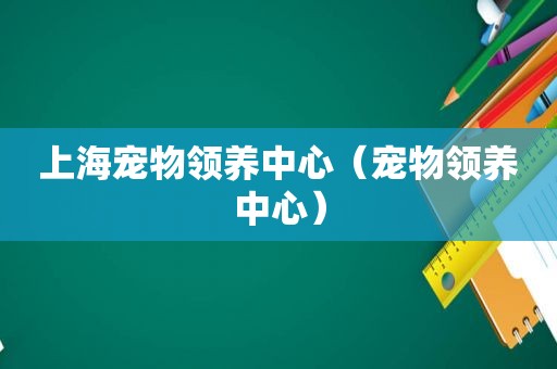 上海宠物领养中心（宠物领养中心）