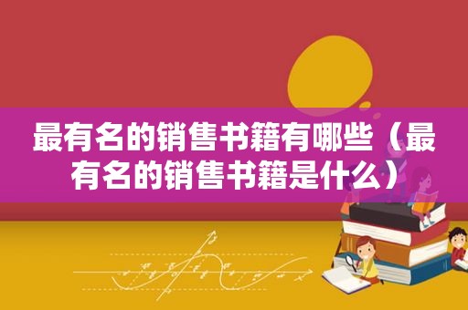 最有名的销售书籍有哪些（最有名的销售书籍是什么）