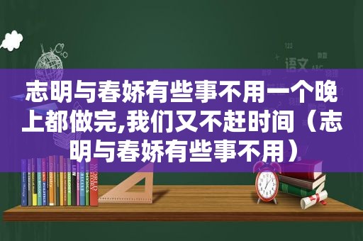志明与春娇有些事不用一个晚上都做完,我们又不赶时间（志明与春娇有些事不用）