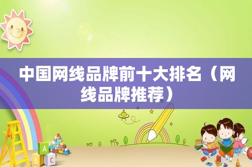 中国网线品牌前十大排名（网线品牌推荐）