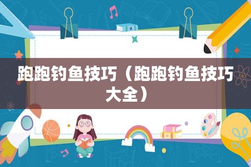 跑跑钓鱼技巧（跑跑钓鱼技巧大全）