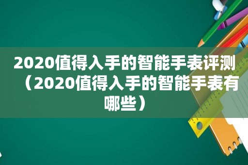2020值得入手的智能手表评测（2020值得入手的智能手表有哪些）