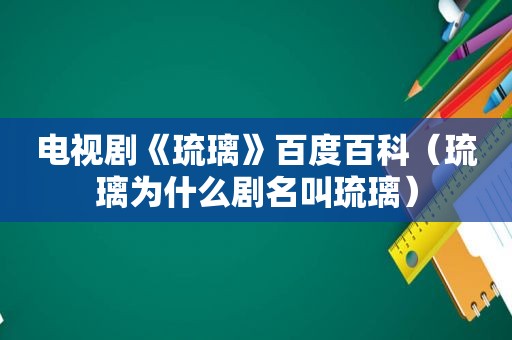 电视剧《琉璃》百度百科（琉璃为什么剧名叫琉璃）