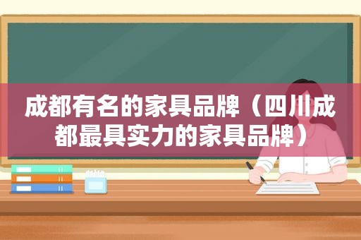 成都有名的家具品牌（四川成都最具实力的家具品牌）