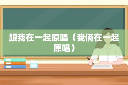跟我在一起原唱（我俩在一起原唱）