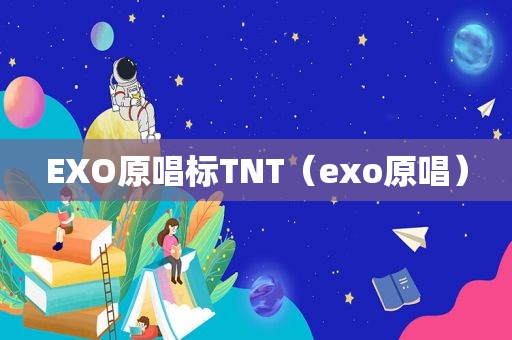 EXO原唱标TNT（exo原唱）