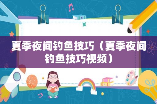 夏季夜间钓鱼技巧（夏季夜间钓鱼技巧视频）